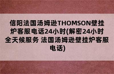 信阳法国汤姆逊THOMSON壁挂炉客服电话24小时(解密24小时全天候服务 法国汤姆逊壁挂炉客服电话)